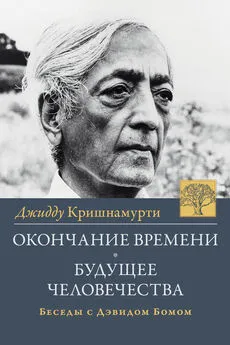 Джидду Кришнамурти - Окончание времени. Будущее человчества. Беседы Джидду Кришнамурти с Дэвидом Бомом