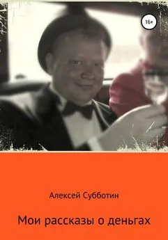 Алексей Субботин - Мои рассказы о деньгах. Часть I