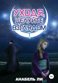 Анабель Ли - Уходя, целуйте взглядом. Книга 1