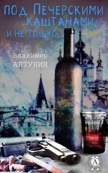 Владимир Алтунин - Под печерскими каштанами, и не только…