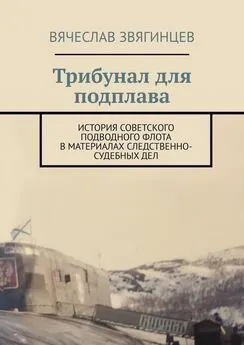 Вячеслав Звягинцев - Трибунал для подплава. История советского подводного флота в материалах следственно-судебных дел