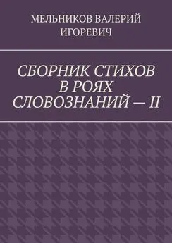 ВАЛЕРИЙ МЕЛЬНИКОВ - СБОРНИК СТИХОВ В РОЯХ СЛОВОЗНАНИЙ – II