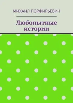 Михаил Порфирьевич - Любопытные истории