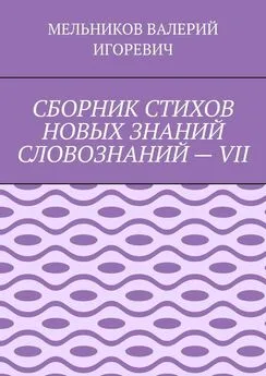 ВАЛЕРИЙ МЕЛЬНИКОВ - СБОРНИК СТИХОВ НОВЫХ ЗНАНИЙ СЛОВОЗНАНИЙ – VII