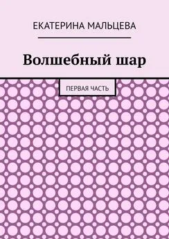 Екатерина Мальцева - Волшебный шар. Первая часть