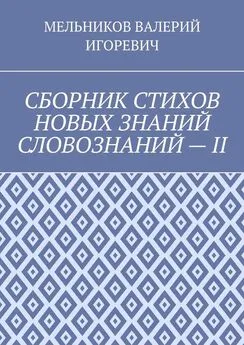 ВАЛЕРИЙ МЕЛЬНИКОВ - СБОРНИК СТИХОВ НОВЫХ ЗНАНИЙ СЛОВОЗНАНИЙ – II