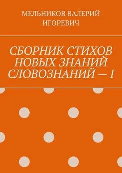 ВАЛЕРИЙ МЕЛЬНИКОВ - СБОРНИК СТИХОВ НОВЫХ ЗНАНИЙ СЛОВОЗНАНИЙ – I