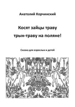 Анатолий Корчинский - Косят зайцы траву, трын-траву на поляне! Сказка для взрослых и детей