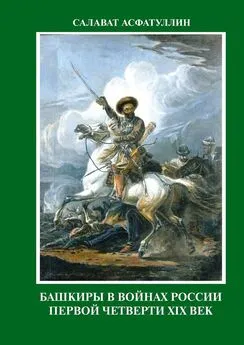 С. Асфатуллин - Башкиры в войнах России первой четверти XIX века. 2-е, исправленное и дополненное издание. Часть I.