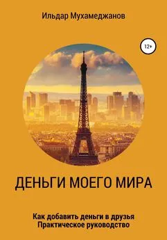 Ильдар Мухамеджанов - Деньги моего Мира и мир моих денег (как добавить Деньги в друзья). Практическое руководство