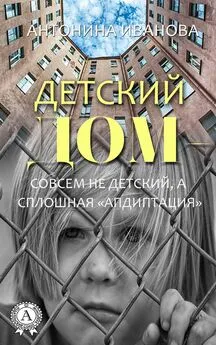 Антонина Иванова - Детский дом – совсем не детский, а сплошная «апдиптация»