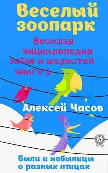 Алексей Часов - Веселая энциклопедия забав и шалостей. Веселый зоопарк. Веселая энциклопедия забав и шалостей. Были и небылицы о разных птицах