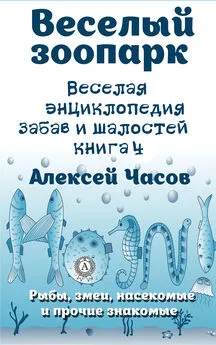 Алексей Часов - Веселая энциклопедия забав и шалостей. Веселый зоопарк. Рыбы, змеи, насекомые и прочие знакомые