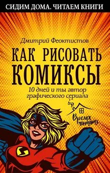 Дмитрий Феоктистов - Как рисовать комиксы. 10 дней и ты автор графического сериала