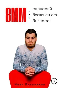 Иван Пильников - 8мм или сценарий бесконечного бизнеса