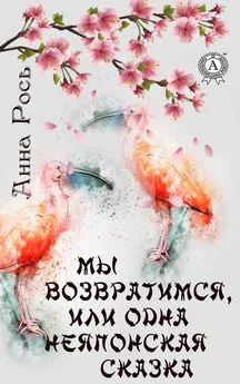 Анна Рось - Мы возвратимся, или Одна неяпонская сказка