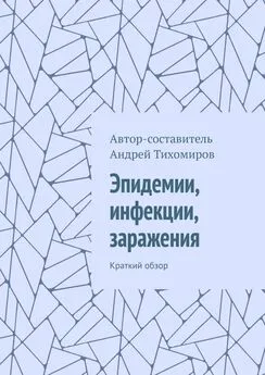 Андрей Тихомиров - Эпидемии, инфекции, заражения. Краткий обзор