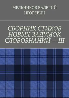 ВАЛЕРИЙ МЕЛЬНИКОВ - СБОРНИК СТИХОВ НОВЫХ ЗАДУМОК СЛОВОЗНАНИЙ – III