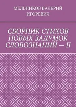 ВАЛЕРИЙ МЕЛЬНИКОВ - СБОРНИК СТИХОВ НОВЫХ ЗАДУМОК СЛОВОЗНАНИЙ – II