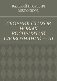 ВАЛЕРИЙ МЕЛЬНИКОВ - СБОРНИК СТИХОВ НОВЫХ ВОСПРИЯТИЙ СЛОВОЗНАНИЙ – III