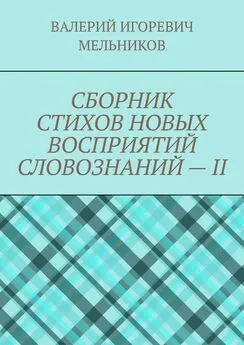 ВАЛЕРИЙ МЕЛЬНИКОВ - СБОРНИК СТИХОВ НОВЫХ ВОСПРИЯТИЙ СЛОВОЗНАНИЙ – II