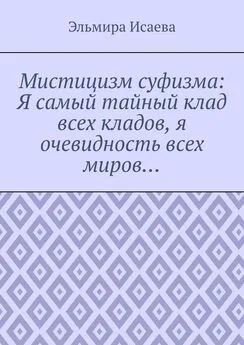 Эльмира Исаева - Мистицизм суфизма: Я самый тайный клад всех кладов, я очевидность всех миров…