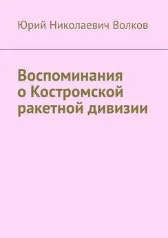 Юрий Волков - Воспоминания о Костромской ракетной дивизии