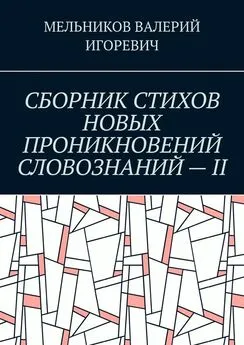 ВАЛЕРИЙ МЕЛЬНИКОВ - СБОРНИК СТИХОВ НОВЫХ ПРОНИКНОВЕНИЙ СЛОВОЗНАНИЙ – II