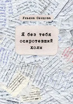 Ульяна Сенцова - Я без тебя осиротевший холм