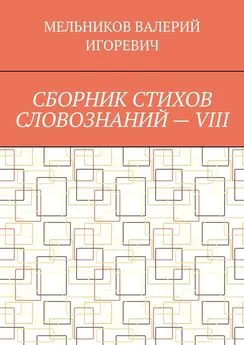 ВАЛЕРИЙ МЕЛЬНИКОВ - СБОРНИК СТИХОВ СЛОВОЗНАНИЙ – VIII