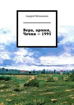 Андрей Мельников - Вера, армия, Чечня – 1995. Личное свидетельство верующего солдата о войне в Чечне 1995 г.