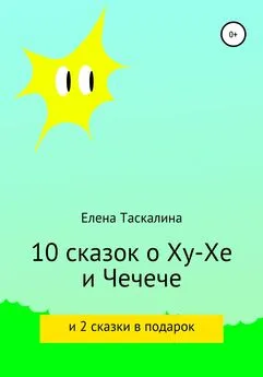 Елена Таскалина - 10 сказок про Ху-хе и Чечече и 2 сказки в подарок