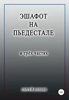 Сергей Колбин - Эшафот на пьедестале. В трёх частях