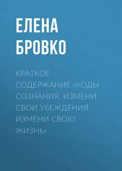 Елена Бровко - Краткое содержание «Коды сознания. Измени свои убеждения, измени свою жизнь»