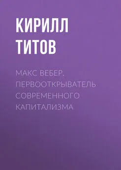 Кирилл Титов - Макс Вебер. Первооткрыватель современного капитализма