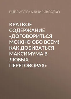 Библиотека КнигиКратко - Краткое содержание «Договориться можно обо всем! Как добиваться максимума в любых переговорах»