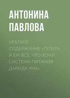 Антонина Павлова - Краткое содержание «Теперь я ем все, что хочу! Система питания Давида Яна»