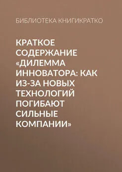 Библиотека КнигиКратко - Краткое содержание «Дилемма инноватора: Как из-за новых технологий погибают сильные компании»