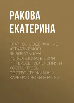 Ракова Екатерина - Краткое содержание «Отказываюсь выбирать. Как использовать свои интересы, увлечения и хобби, чтобы построить жизнь и карьеру своей мечты»