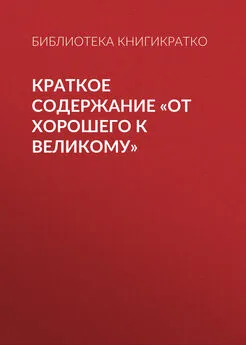 Библиотека КнигиКратко - Краткое содержание «От хорошего к великому»