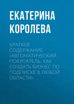 Екатерина Королева - Краткое содержание «Автоматический покупатель. Как создать бизнес по подписке в любой области»