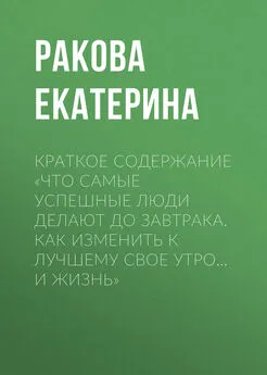 Ракова Екатерина - Краткое содержание «Что самые успешные люди делают до завтрака. Как изменить к лучшему свое утро… и жизнь»