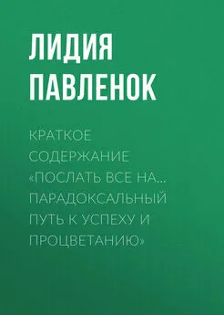 Лидия Павленок - Краткое содержание «Послать все на… Парадоксальный путь к успеху и процветанию»