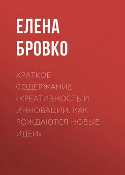 Елена Бровко - Краткое содержание «Креативность и инновации. Как рождаются новые идеи»