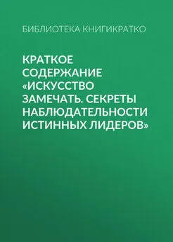 Библиотека КнигиКратко - Краткое содержание «Искусство замечать. Секреты наблюдательности истинных лидеров»