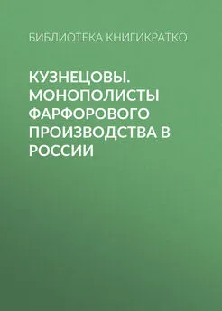 Библиотека КнигиКратко - Кузнецовы. Монополисты фарфорового производства в России