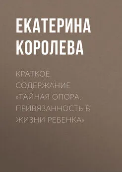 Екатерина Королева - Краткое содержание «Тайная опора. Привязанность в жизни ребенка»