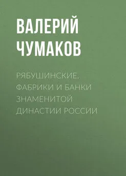 Валерий Чумаков - Рябушинские. Фабрики и банки знаменитой династии России
