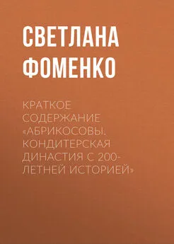 Светлана Фоменко - Краткое содержание «Абрикосовы. Кондитерская династия с 200-летней историей»