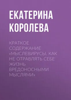 Екатерина Королева - Краткое содержание «Мыслевирусы. Как не отравлять себе жизнь вредоносными мыслями»